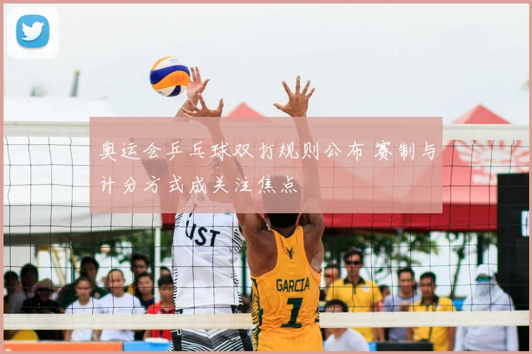 奥运会乒乓球双打规则公布 赛制与计分方式成关注焦点