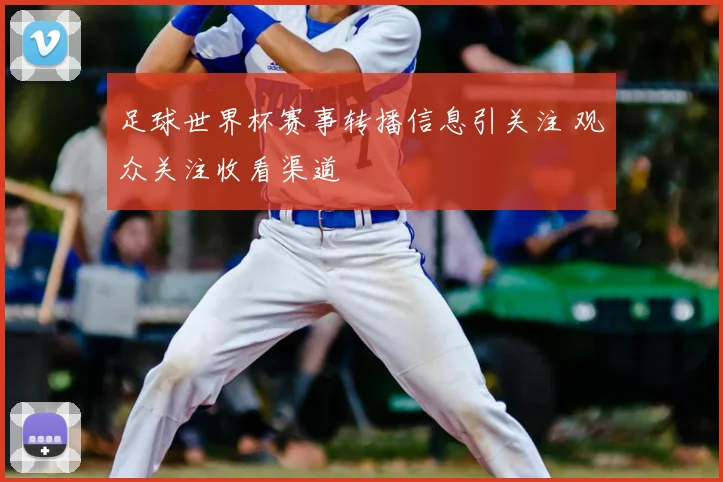 足球世界杯赛事转播信息引关注 观众关注收看渠道