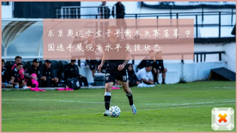 东京奥运会女子平衡木决赛落幕 中国选手展现高水平竞技状态