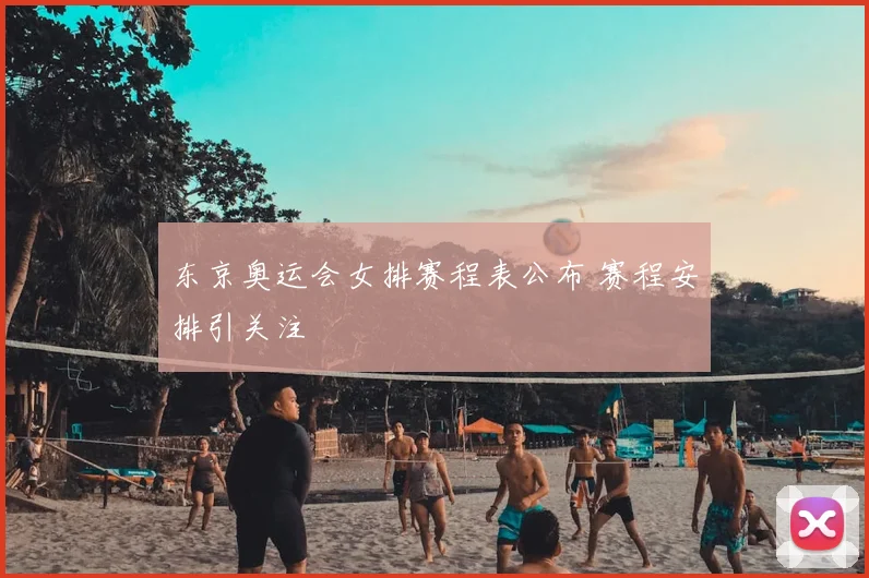 东京奥运会女排赛程表公布 赛程安排引关注