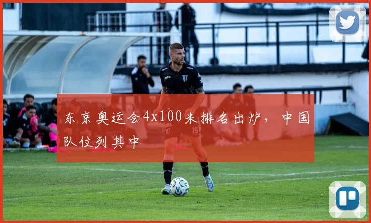 东京奥运会4x100米排名出炉，中国队位列其中