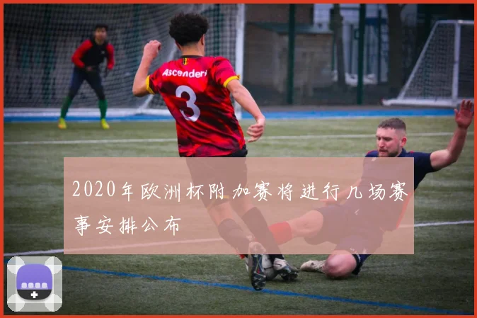 2020年欧洲杯附加赛将进行几场赛事安排公布