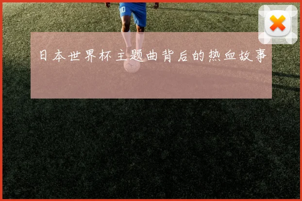 日本世界杯主题曲背后的热血故事