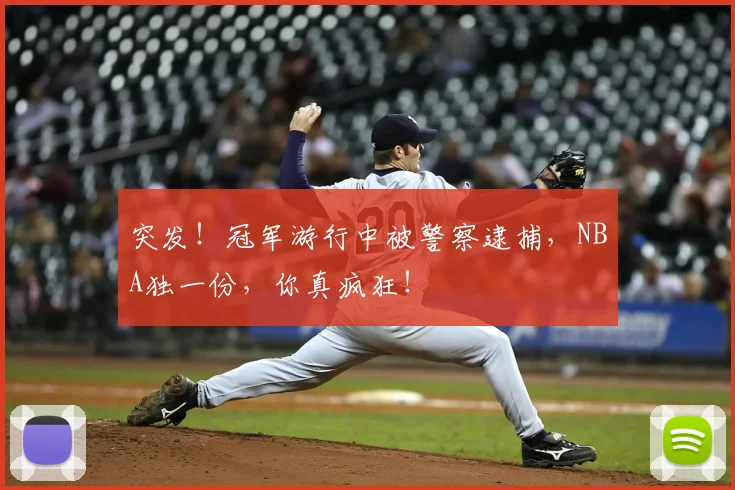 突发！冠军游行中被警察逮捕，NBA独一份，你真疯狂！
