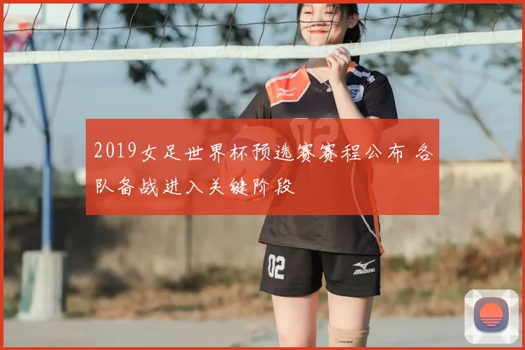 2019女足世界杯预选赛赛程公布 各队备战进入关键阶段