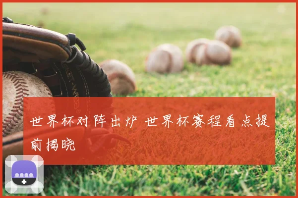 世界杯对阵出炉 世界杯赛程看点提前揭晓