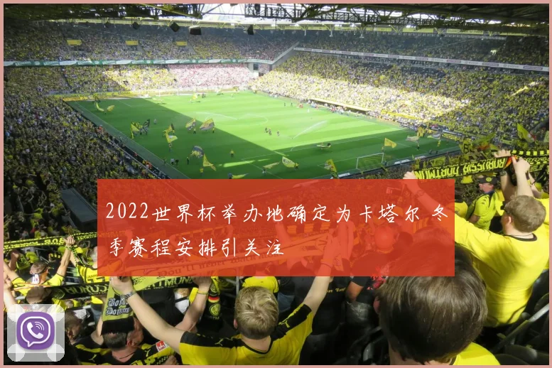2022世界杯举办地确定为卡塔尔 冬季赛程安排引关注