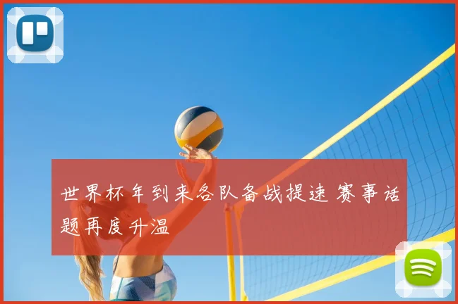 世界杯年到来各队备战提速 赛事话题再度升温