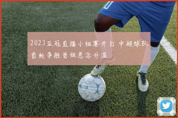 2023亚冠直播小组赛开打 中超球队首轮争胜晋级悬念升温
