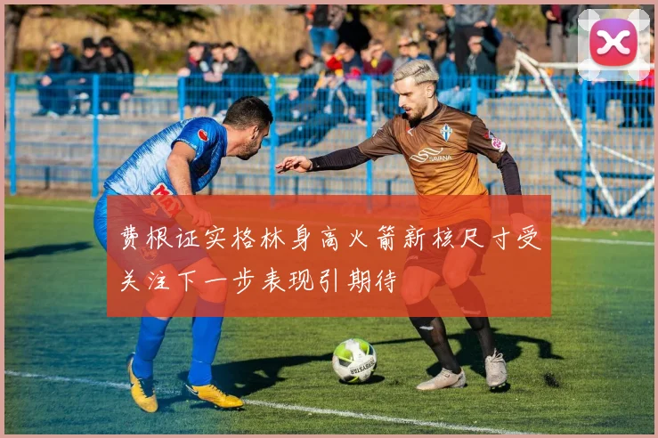 费根证实格林身高火箭新核尺寸受关注下一步表现引期待