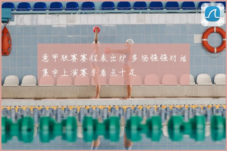 意甲联赛赛程表出炉 多场强强对话集中上演赛季看点十足