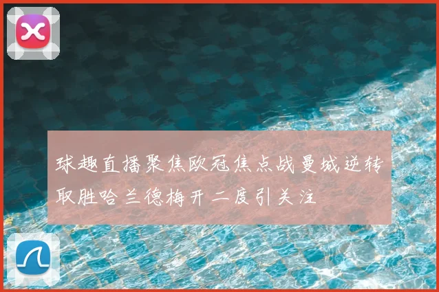 球趣直播聚焦欧冠焦点战曼城逆转取胜哈兰德梅开二度引关注