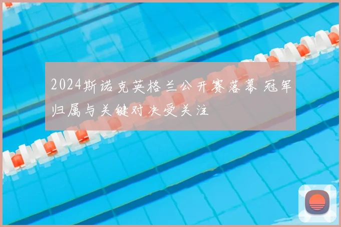 2024斯诺克英格兰公开赛落幕 冠军归属与关键对决受关注