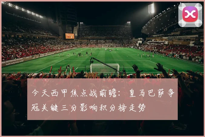 今天西甲焦点战前瞻：皇马巴萨争冠关键三分影响积分榜走势