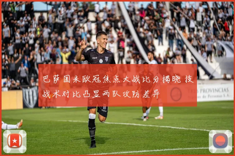 巴萨国米欧冠焦点大战比分揭晓 技战术对比凸显两队攻防差异