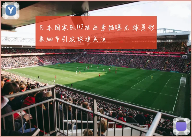 日本国家队02绘画素描曝光 球员形象细节引发球迷关注