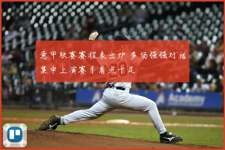 意甲联赛赛程表出炉 多场强强对话集中上演赛季看点十足