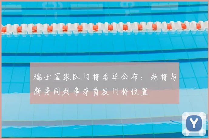 瑞士国家队门将名单公布，老将与新秀同列争夺首发门将位置