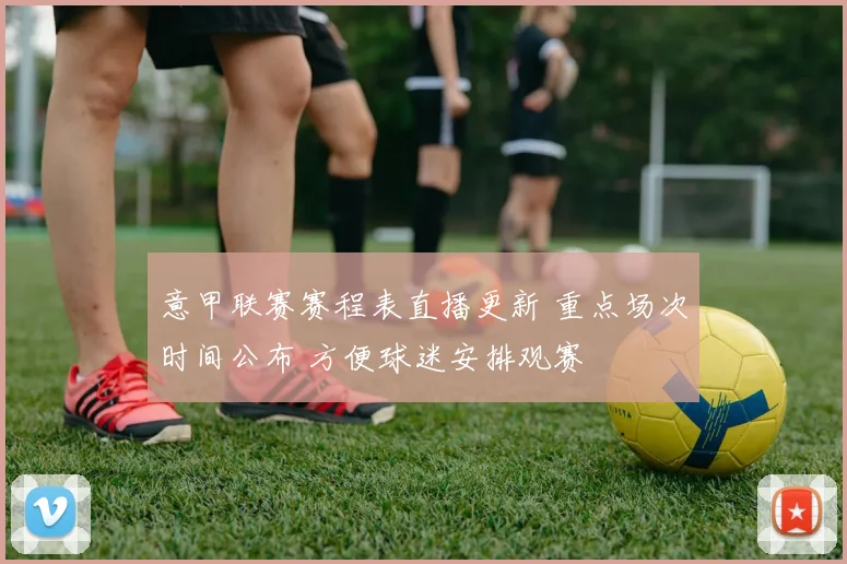 意甲联赛赛程表直播更新 重点场次时间公布 方便球迷安排观赛