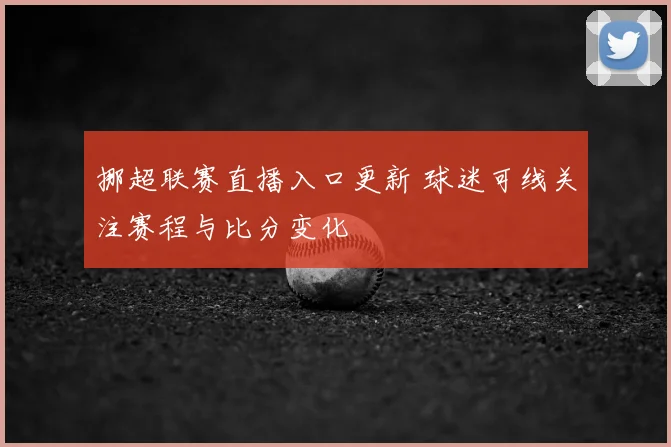 挪超联赛直播入口更新 球迷可线关注赛程与比分变化
