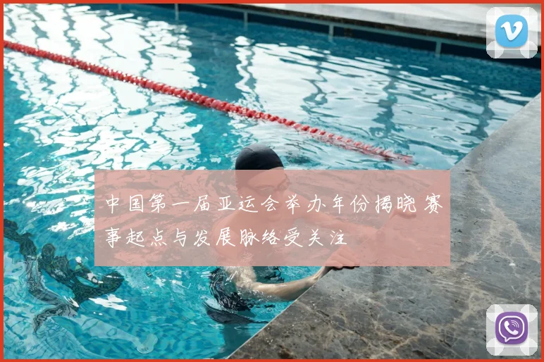 中国第一届亚运会举办年份揭晓 赛事起点与发展脉络受关注