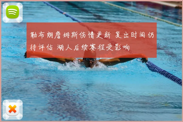 勒布朗詹姆斯伤情更新 复出时间仍待评估 湖人后续赛程受影响