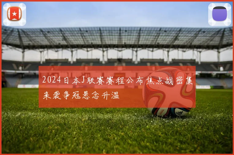 2024日本J联赛赛程公布焦点战密集来袭争冠悬念升温