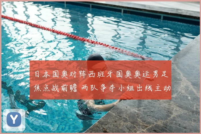 日本国奥对阵西班牙国奥奥运男足焦点战前瞻 两队争夺小组出线主动权