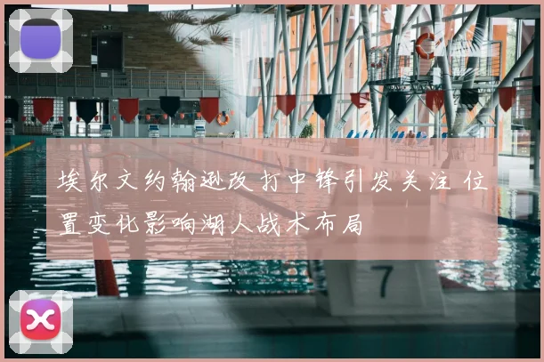 埃尔文约翰逊改打中锋引发关注 位置变化影响湖人战术布局