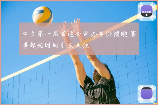 中国第一届亚运会举办年份揭晓 赛事起始时间引发关注
