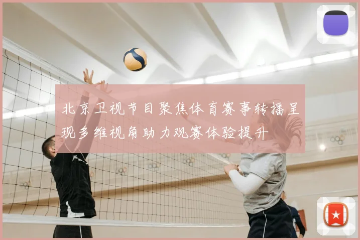 北京卫视节目聚焦体育赛事转播呈现多维视角助力观赛体验提升