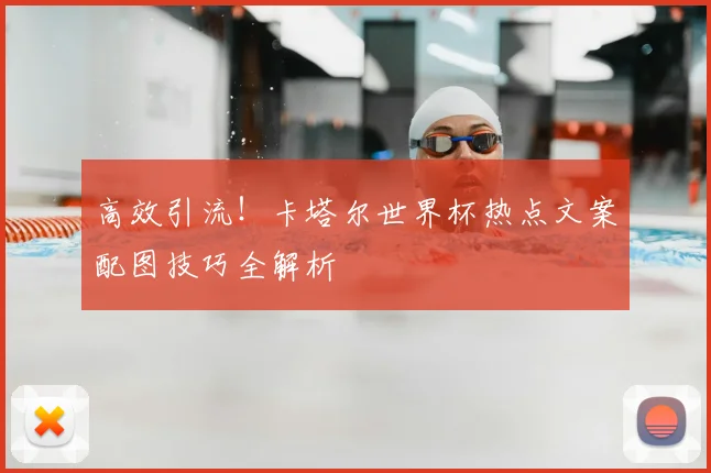 高效引流！卡塔尔世界杯热点文案配图技巧全解析