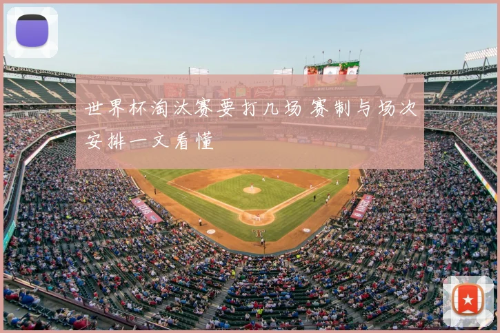 世界杯淘汰赛要打几场 赛制与场次安排一文看懂