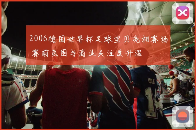 2006德国世界杯足球宝贝亮相赛场 赛前氛围与商业关注度升温