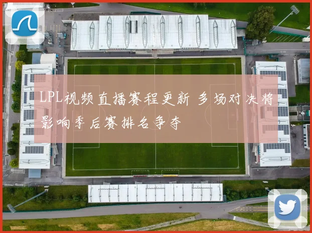 LPL视频直播赛程更新 多场对决将影响季后赛排名争夺