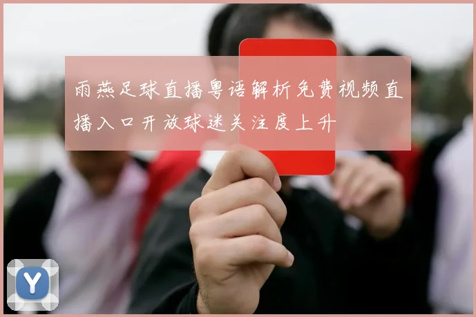 雨燕足球直播粤语解析免费视频直播入口开放球迷关注度上升