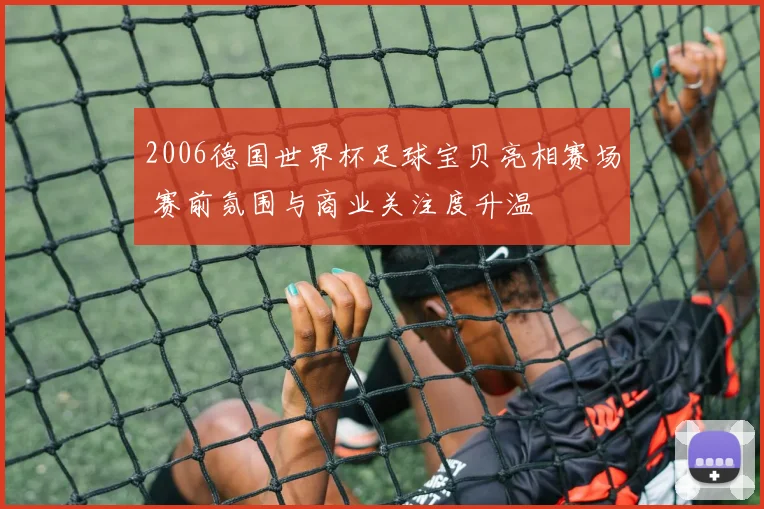 2006德国世界杯足球宝贝亮相赛场 赛前氛围与商业关注度升温