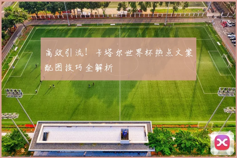 高效引流!卡塔尔世界杯热点文案配图技巧全解析