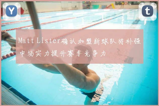 Matt Lister确认加盟新球队将补强中场实力提升赛季竞争力