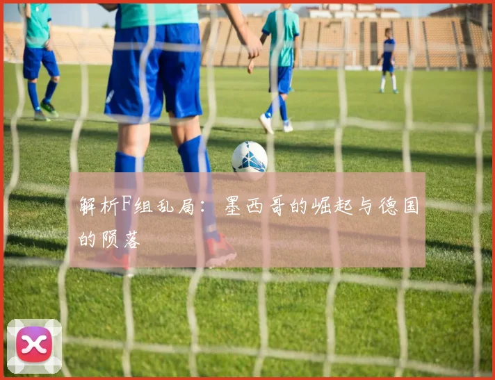 解析F组乱局：墨西哥的崛起与德国的陨落