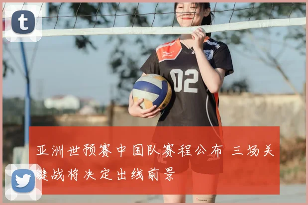 亚洲世预赛中国队赛程公布 三场关键战将决定出线前景