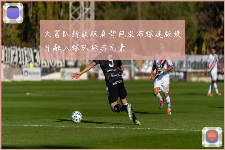 火箭队新款双肩背包发布球迷版设计融入球队标志元素