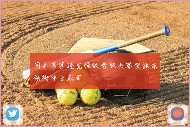 国乒男团连克强敌晋级决赛樊振东领衔冲击冠军
